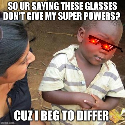 Third World Skeptical Kid | SO UR SAYING THESE GLASSES DON'T GIVE MY SUPER POWERS? CUZ I BEG TO DIFFER | image tagged in memes,third world skeptical kid | made w/ Imgflip meme maker
