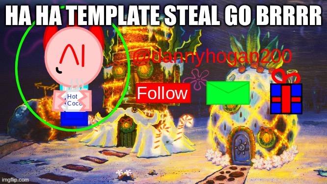 dannyhogan200 Christmas announcement | HA HA TEMPLATE STEAL GO BRRRR | image tagged in dannyhogan200 christmas announcement | made w/ Imgflip meme maker
