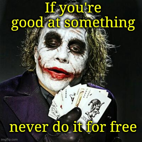Life lessons by your very own Sociopath. | If you're good at something; never do it for free | image tagged in joker sending a message | made w/ Imgflip meme maker