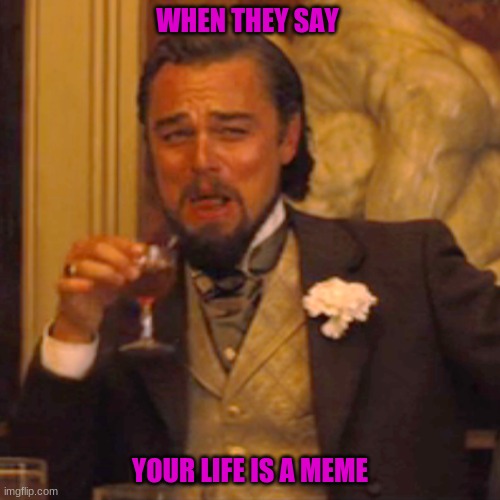 ooga booga | WHEN THEY SAY; YOUR LIFE IS A MEME | image tagged in memes,laughing leo | made w/ Imgflip meme maker