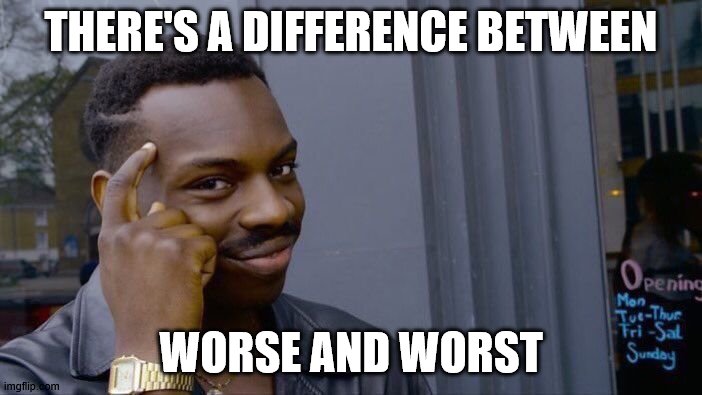 Roll Safe Think About It | THERE'S A DIFFERENCE BETWEEN; WORSE AND WORST | image tagged in memes,roll safe think about it | made w/ Imgflip meme maker