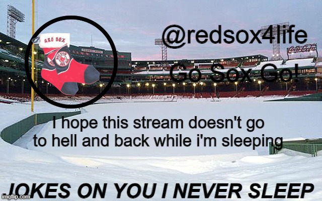 redsox4life | I hope this stream doesn't go to hell and back while i'm sleeping; JOKES ON YOU I NEVER SLEEP | image tagged in redsox4life | made w/ Imgflip meme maker