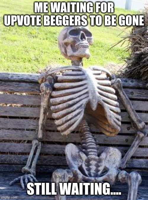 Waiting Skeleton | ME WAITING FOR UPVOTE BEGGERS TO BE GONE; STILL WAITING.... | image tagged in memes,waiting skeleton | made w/ Imgflip meme maker