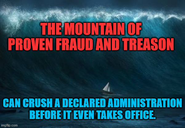 Sea storm | THE MOUNTAIN OF PROVEN FRAUD AND TREASON; CAN CRUSH A DECLARED ADMINISTRATION BEFORE IT EVEN TAKES OFFICE. | image tagged in sea storm | made w/ Imgflip meme maker