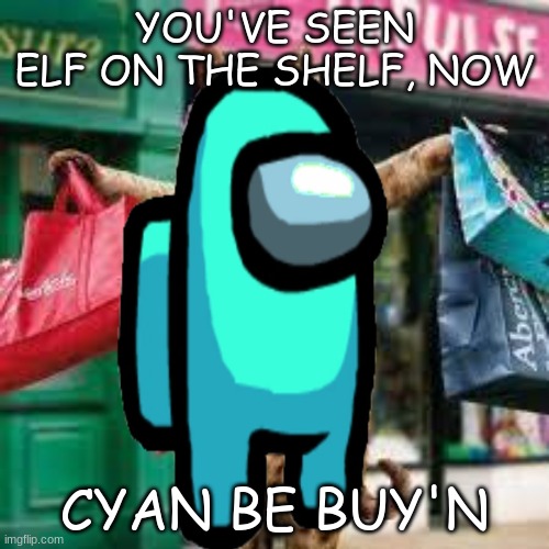 cyan be buyn | YOU'VE SEEN ELF ON THE SHELF, NOW; CYAN BE BUY'N | image tagged in elf on the shelf,cyan,among us | made w/ Imgflip meme maker
