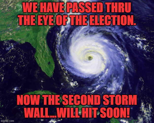 hurricane | WE HAVE PASSED THRU THE EYE OF THE ELECTION. NOW THE SECOND STORM WALL...WILL HIT SOON! | image tagged in hurricane | made w/ Imgflip meme maker