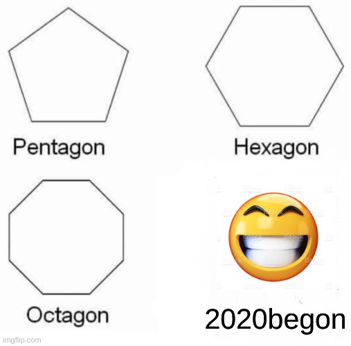 Pentagon Hexagon Octagon | 2020begon | image tagged in memes,pentagon hexagon octagon | made w/ Imgflip meme maker