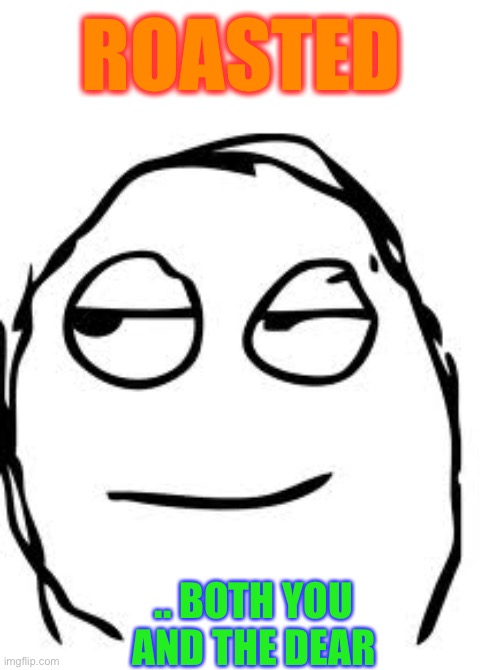 Smirk Rage Face Meme | ROASTED .. BOTH YOU AND THE DEAR | image tagged in memes,smirk rage face | made w/ Imgflip meme maker
