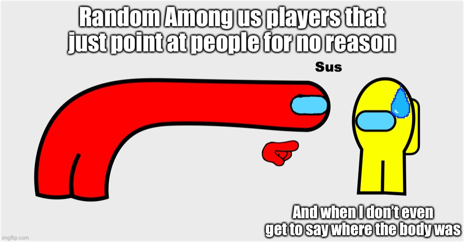 Sus | Random Among us players that just point at people for no reason; And when I don’t even get to say where the body was | image tagged in among us sus | made w/ Imgflip meme maker