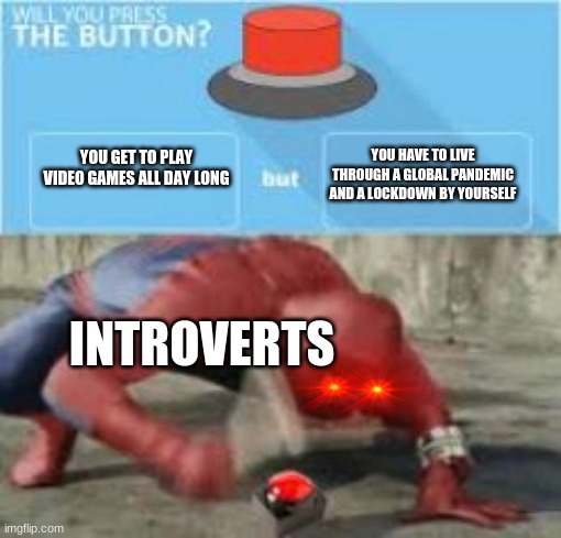 spooderman | YOU HAVE TO LIVE THROUGH A GLOBAL PANDEMIC AND A LOCKDOWN BY YOURSELF; YOU GET TO PLAY VIDEO GAMES ALL DAY LONG; INTROVERTS | image tagged in memes | made w/ Imgflip meme maker