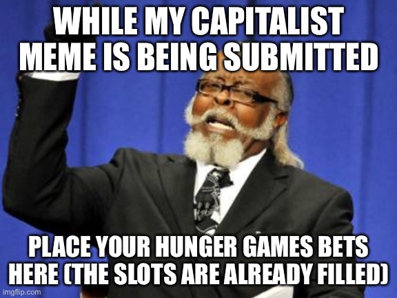 Too Damn High Meme | WHILE MY CAPITALIST MEME IS BEING SUBMITTED; PLACE YOUR HUNGER GAMES BETS HERE (THE SLOTS ARE ALREADY FILLED) | image tagged in memes,too damn high,hunger games | made w/ Imgflip meme maker