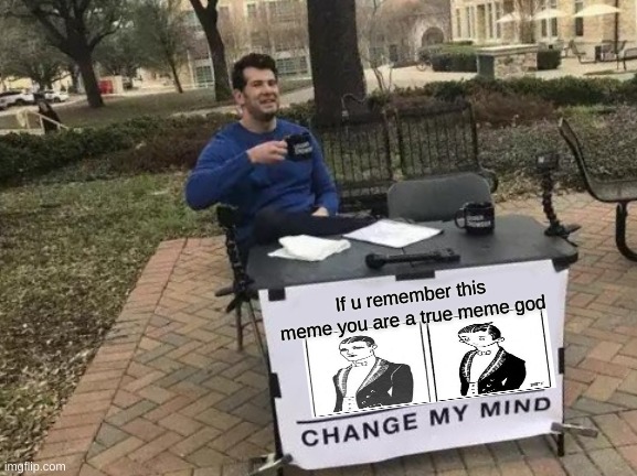 Change My Mind | If u remember this meme you are a true meme god | image tagged in memes,change my mind | made w/ Imgflip meme maker