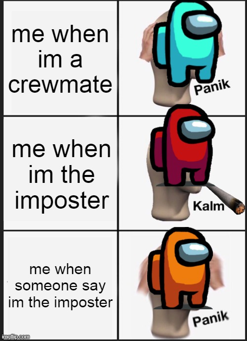 Panik Kalm Panik Meme | me when im a crewmate; me when im the imposter; me when someone say im the imposter | image tagged in memes,panik kalm panik | made w/ Imgflip meme maker