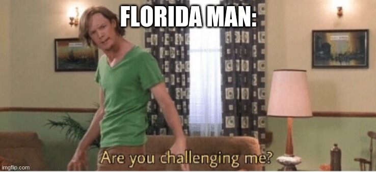 are you challenging me | FLORIDA MAN: | image tagged in are you challenging me | made w/ Imgflip meme maker
