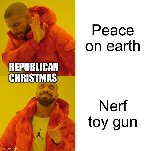 Drake Hotline Bling | Peace on earth; REPUBLICAN CHRISTMAS; Nerf toy gun | image tagged in memes,drake hotline bling | made w/ Imgflip meme maker