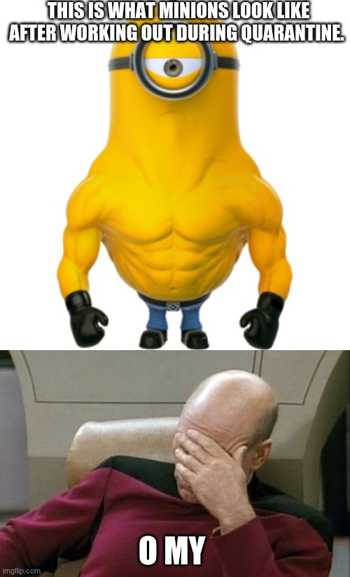 minions | THIS IS WHAT MINIONS LOOK LIKE AFTER WORKING OUT DURING QUARANTINE. O MY | image tagged in memes,captain picard facepalm | made w/ Imgflip meme maker