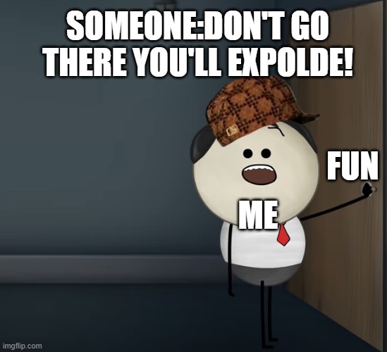 wow | SOMEONE:DON'T GO THERE YOU'LL EXPOLDE! FUN; ME | image tagged in aumsum | made w/ Imgflip meme maker