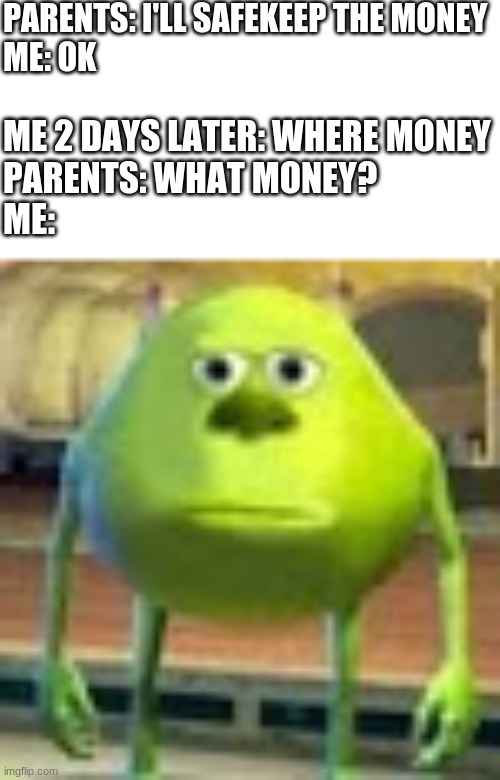 Sully Wazowski | PARENTS: I'LL SAFEKEEP THE MONEY
ME: OK ME 2 DAYS LATER: WHERE MONEY
PARENTS: WHAT MONEY?
ME: | image tagged in sully wazowski | made w/ Imgflip meme maker