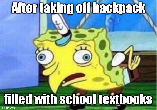 Mocking Spongebob Meme | After taking off backpack; filled with school textbooks | image tagged in memes,mocking spongebob | made w/ Imgflip meme maker