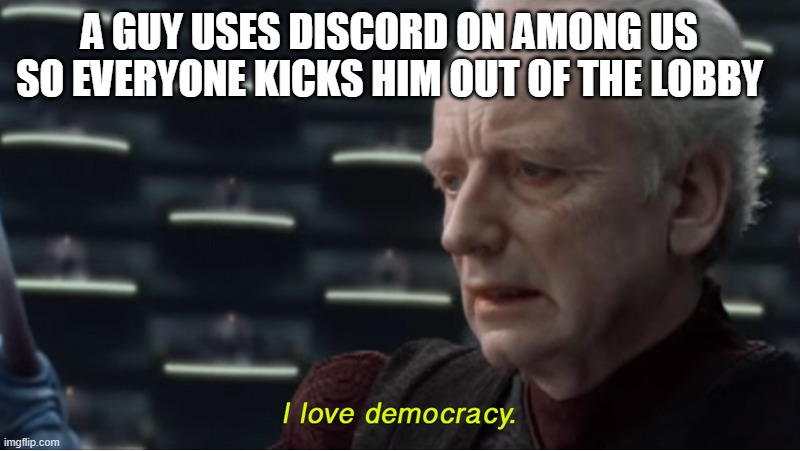 I love democracy | A GUY USES DISCORD ON AMONG US SO EVERYONE KICKS HIM OUT OF THE LOBBY | image tagged in i love democracy | made w/ Imgflip meme maker