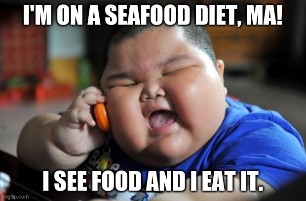 Diet Documentary... |  I'M ON A SEAFOOD DIET, MA! I SEE FOOD AND I EAT IT. | image tagged in fat asian kid | made w/ Imgflip meme maker