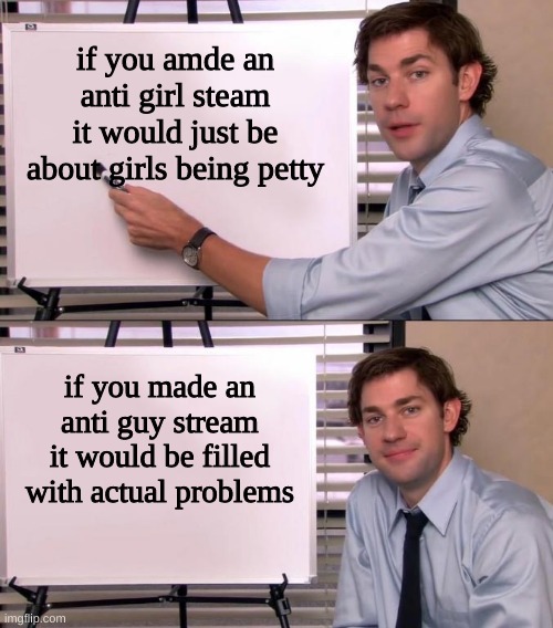 sorry for the typos | if you amde an anti girl steam it would just be about girls being petty; if you made an anti guy stream it would be filled with actual problems | image tagged in jim halpert explains | made w/ Imgflip meme maker