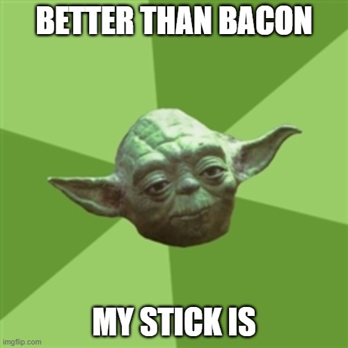 My stick | BETTER THAN BACON; MY STICK IS | image tagged in memes,advice yoda | made w/ Imgflip meme maker