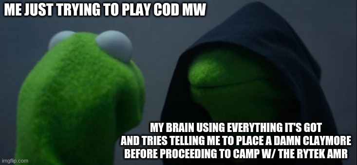 COD CAMPERS BEWARE | ME JUST TRYING TO PLAY COD MW; MY BRAIN USING EVERYTHING IT'S GOT AND TRIES TELLING ME TO PLACE A DAMN CLAYMORE BEFORE PROCEEDING TO CAMP W/ THE RYTEK AMR | image tagged in memes,evil kermit | made w/ Imgflip meme maker