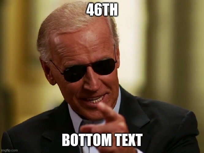 No explaination needed | 46TH; BOTTOM TEXT | image tagged in cool joe biden | made w/ Imgflip meme maker