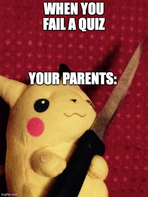 oh no | WHEN YOU FAIL A QUIZ; YOUR PARENTS: | image tagged in pikachu learned stab | made w/ Imgflip meme maker
