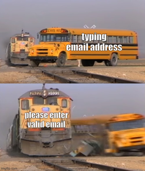 it happenes wayy too much take a stand | typing email address; please enter valid email | image tagged in a train hitting a school bus | made w/ Imgflip meme maker