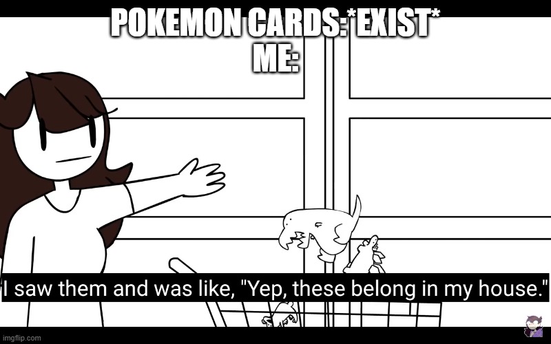 I need this | POKEMON CARDS:*EXIST*
ME: | image tagged in i need this | made w/ Imgflip meme maker