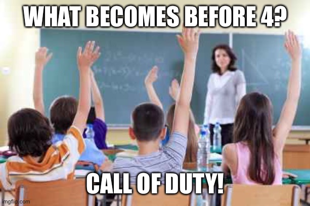 Classroom | WHAT BECOMES BEFORE 4? CALL OF DUTY! | image tagged in classroom | made w/ Imgflip meme maker