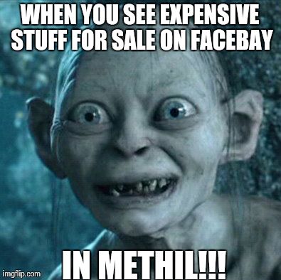 Gollum Meme | WHEN YOU SEE EXPENSIVE STUFF FOR SALE ON FACEBAY IN METHIL!!! | image tagged in memes,gollum | made w/ Imgflip meme maker