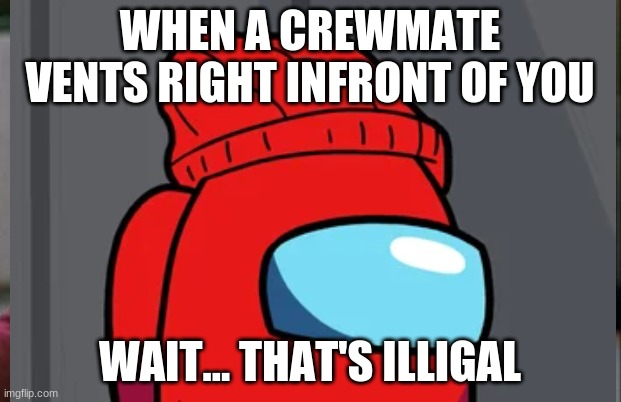 Lol hackers | WHEN A CREWMATE VENTS RIGHT INFRONT OF YOU; WAIT... THAT'S ILLIGAL | image tagged in lol so funny | made w/ Imgflip meme maker