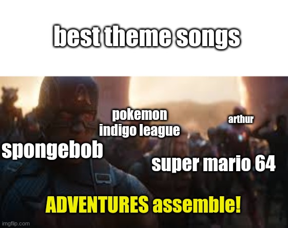 best theme songs | best theme songs; pokemon indigo league; arthur; spongebob; super mario 64; ADVENTURES assemble! | image tagged in avengers assemble | made w/ Imgflip meme maker