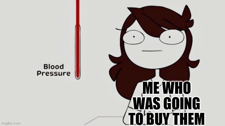 Jaiden animations blood pressure | ME WHO WAS GOING TO BUY THEM | image tagged in jaiden animations blood pressure | made w/ Imgflip meme maker