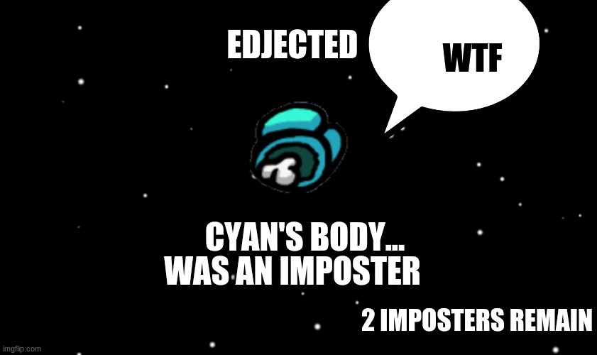 Among Us ejected | EDJECTED; WTF; WAS AN IMPOSTER; CYAN'S BODY... 2 IMPOSTERS REMAIN | image tagged in among us ejected | made w/ Imgflip meme maker