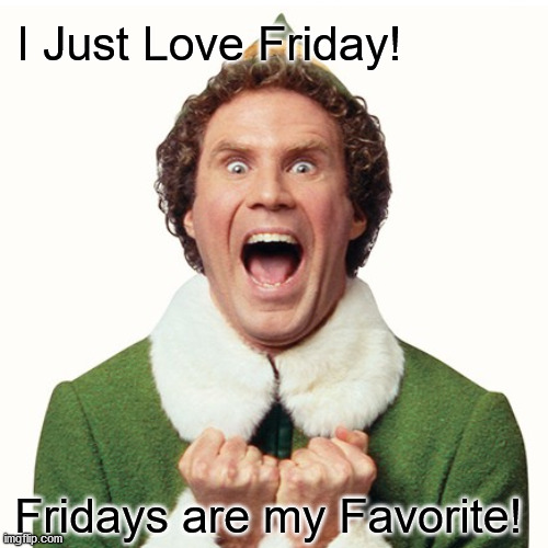 Buddy loves friday | I Just Love Friday! Fridays are my Favorite! | image tagged in buddy the elf,yay it's friday,friday,christmas,work | made w/ Imgflip meme maker