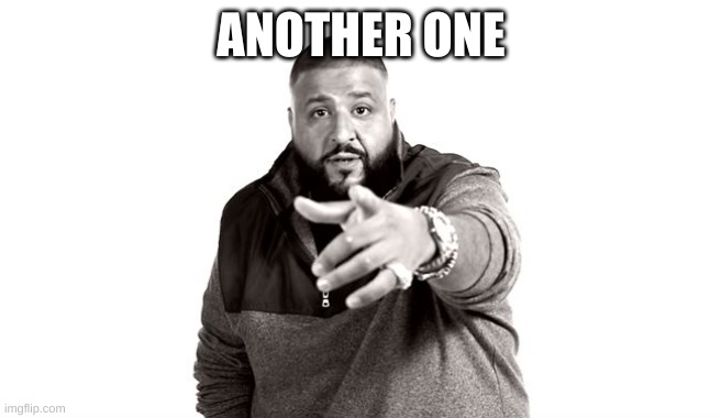DJ Khaled Another One | ANOTHER ONE | image tagged in dj khaled another one | made w/ Imgflip meme maker