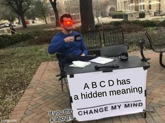 Weird stuff for kids | A B C D has a hidden meaning; If you thin k about it | image tagged in memes,change my mind | made w/ Imgflip meme maker