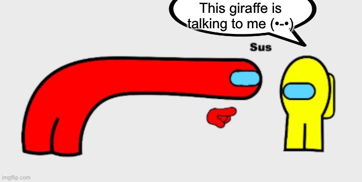 It’s a giraffe :D | This giraffe is talking to me (•-•) | image tagged in sus | made w/ Imgflip meme maker