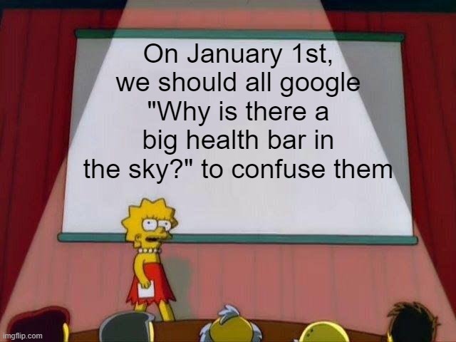 Why is there a big health bar in the sky | On January 1st, we should all google "Why is there a big health bar in the sky?" to confuse them | image tagged in lisa simpson's presentation,memes,funny,january 1st,google | made w/ Imgflip meme maker