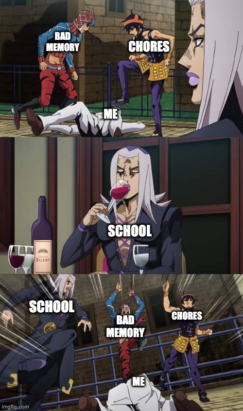 Anime fight | BAD MEMORY; CHORES; ME; SCHOOL; SCHOOL; CHORES; BAD MEMORY; ME | image tagged in anime fight | made w/ Imgflip meme maker