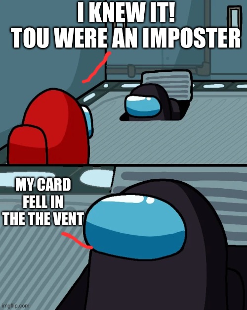Crewmate in vent | I KNEW IT! TOU WERE AN IMPOSTER; MY CARD FELL IN THE THE VENT | image tagged in impostor of the vent | made w/ Imgflip meme maker