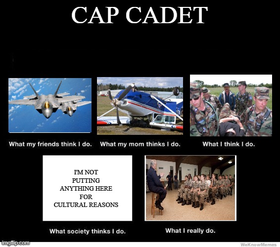 what people think i do blank | CAP CADET; I'M NOT PUTTING ANYTHING HERE FOR CULTURAL REASONS | image tagged in what people think i do blank | made w/ Imgflip meme maker