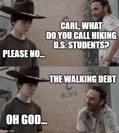 The Walking Debt |  CARL, WHAT DO YOU CALL HIKING U.S. STUDENTS? PLEASE NO... THE WALKING DEBT; OH GOD... | image tagged in memes,rick and carl | made w/ Imgflip meme maker