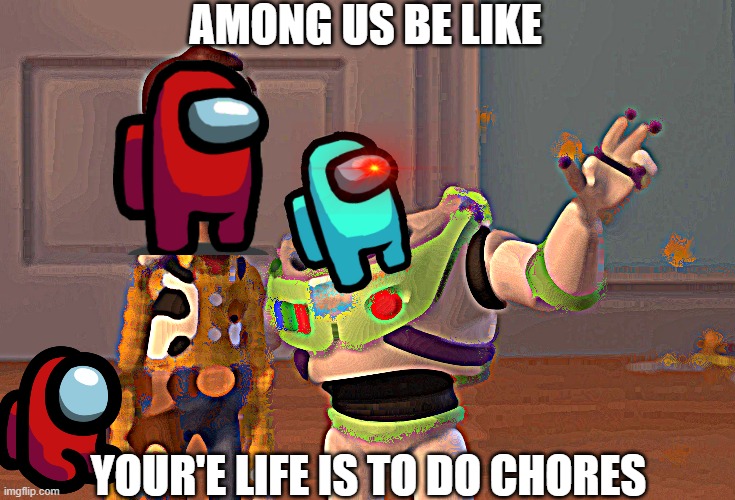 among us be like | AMONG US BE LIKE; YOUR'E LIFE IS TO DO CHORES | image tagged in memes,x x everywhere | made w/ Imgflip meme maker