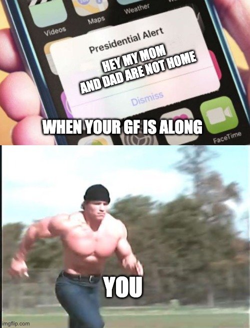 HEY MY MOM AND DAD ARE NOT HOME; WHEN YOUR GF IS ALONG; YOU | image tagged in memes,presidential alert,buff man running | made w/ Imgflip meme maker
