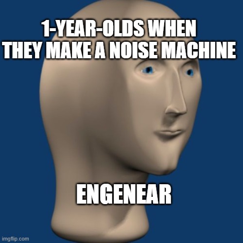 meme man | 1-YEAR-OLDS WHEN THEY MAKE A NOISE MACHINE; ENGENEAR | image tagged in meme man | made w/ Imgflip meme maker